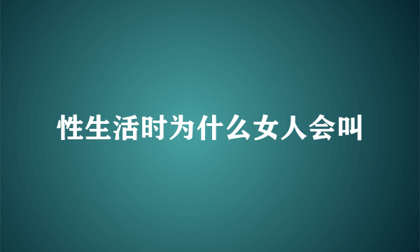 性生活时为什么女人会叫