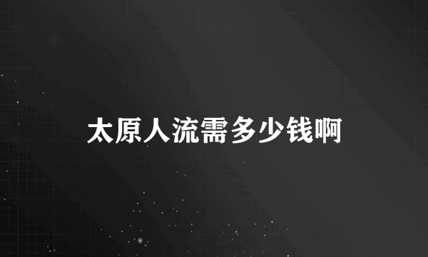 太原人流需多少钱啊