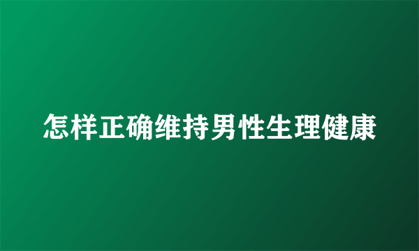 怎样正确维持男性生理健康