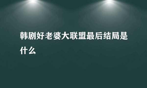 韩剧好老婆大联盟最后结局是什么