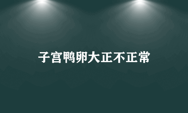 子宫鸭卵大正不正常