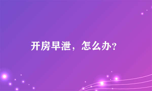 开房早泄，怎么办？