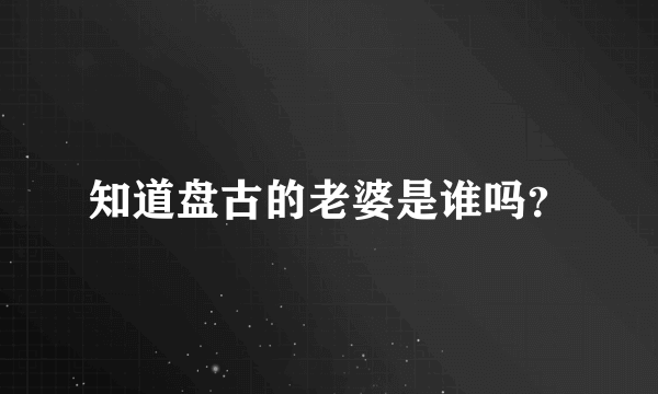 知道盘古的老婆是谁吗？