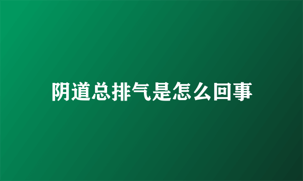 阴道总排气是怎么回事