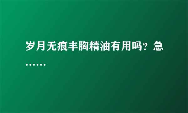 岁月无痕丰胸精油有用吗？急……