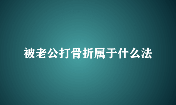 被老公打骨折属于什么法