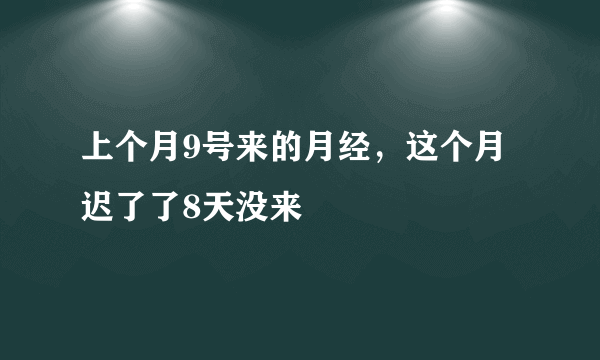 上个月9号来的月经，这个月迟了了8天没来