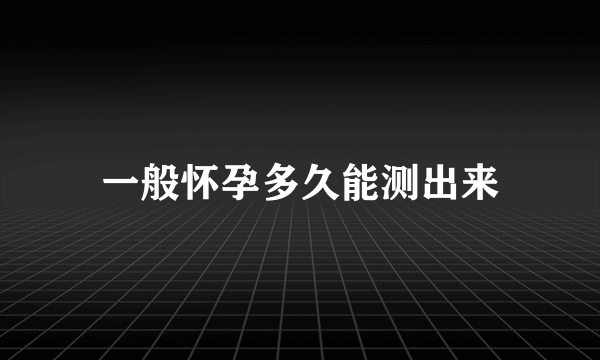 一般怀孕多久能测出来