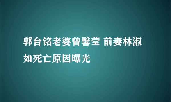 郭台铭老婆曾馨莹 前妻林淑如死亡原因曝光