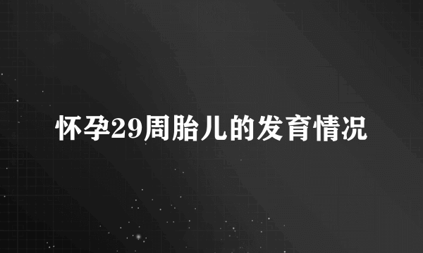 怀孕29周胎儿的发育情况