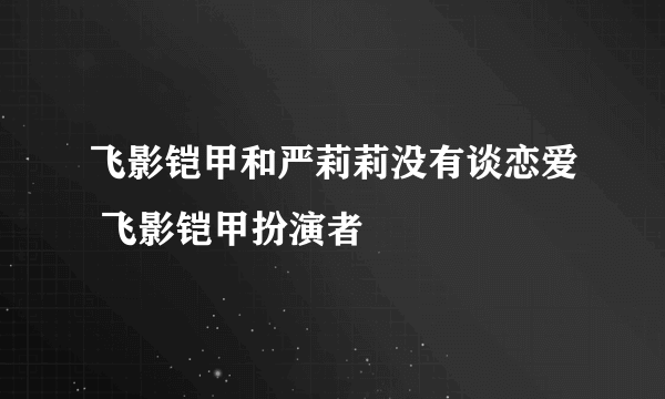 飞影铠甲和严莉莉没有谈恋爱 飞影铠甲扮演者