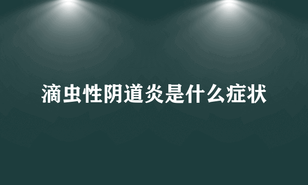 滴虫性阴道炎是什么症状