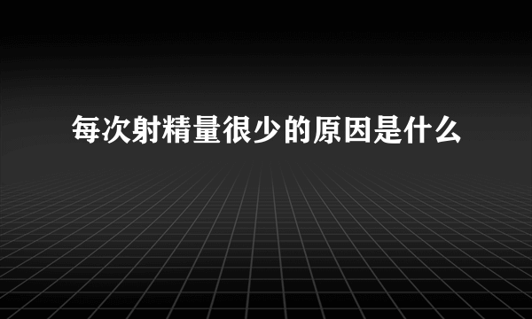 每次射精量很少的原因是什么