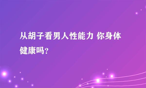 从胡子看男人性能力 你身体健康吗？