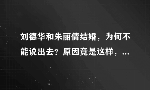 刘德华和朱丽倩结婚，为何不能说出去？原因竟是这样，是什么原因？