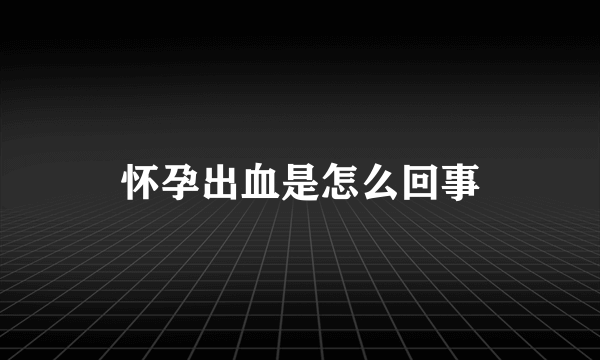 怀孕出血是怎么回事