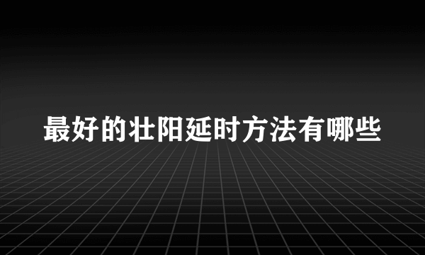 最好的壮阳延时方法有哪些