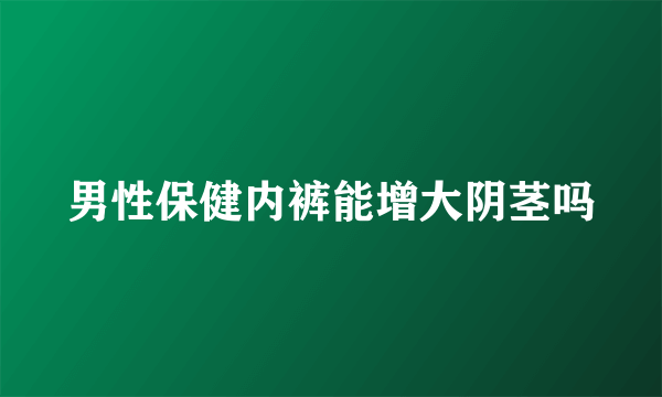 男性保健内裤能增大阴茎吗