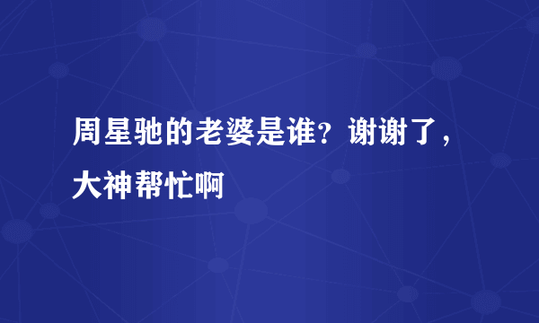 周星驰的老婆是谁？谢谢了，大神帮忙啊