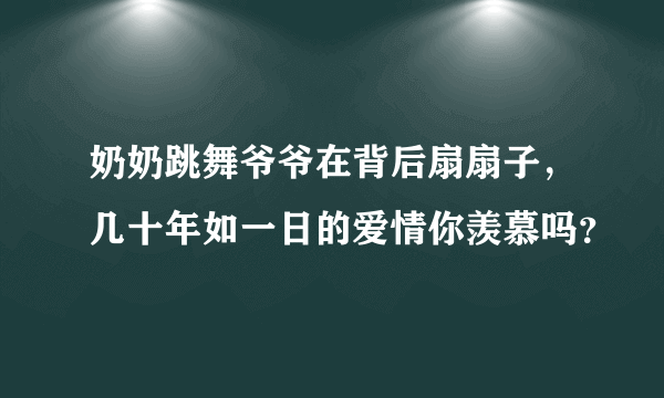 奶奶跳舞爷爷在背后扇扇子，几十年如一日的爱情你羡慕吗？