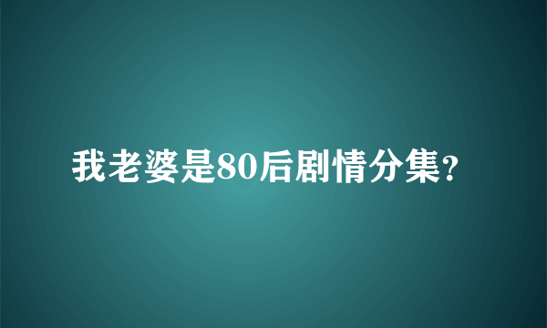 我老婆是80后剧情分集？