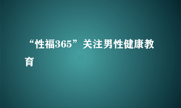 “性福365”关注男性健康教育