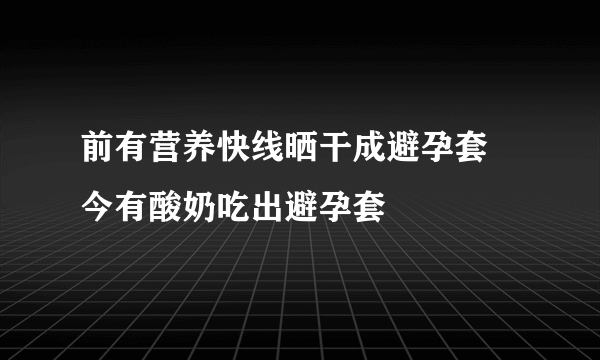 前有营养快线晒干成避孕套 今有酸奶吃出避孕套