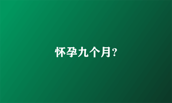 怀孕九个月?