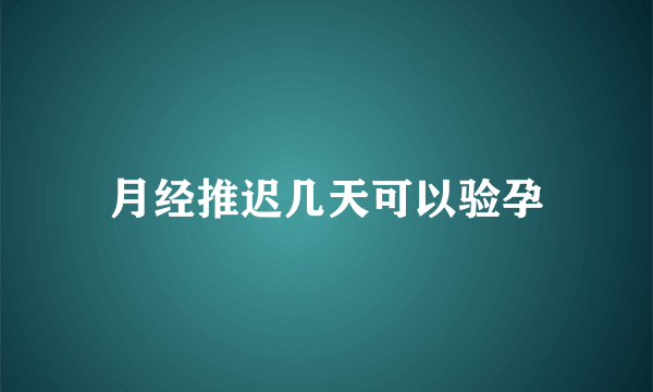 月经推迟几天可以验孕