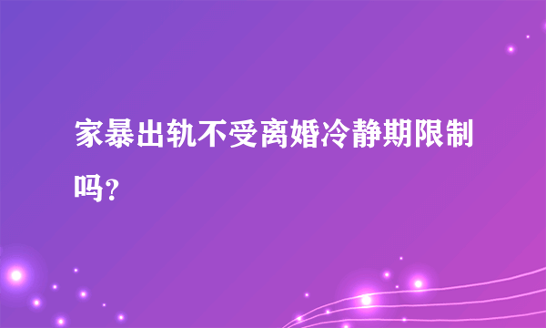 家暴出轨不受离婚冷静期限制吗？