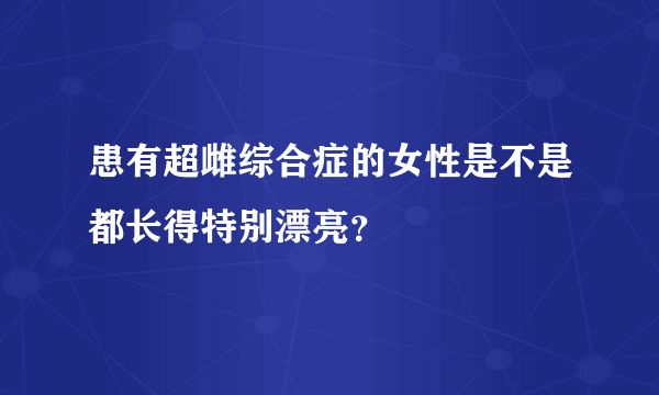 患有超雌综合症的女性是不是都长得特别漂亮？