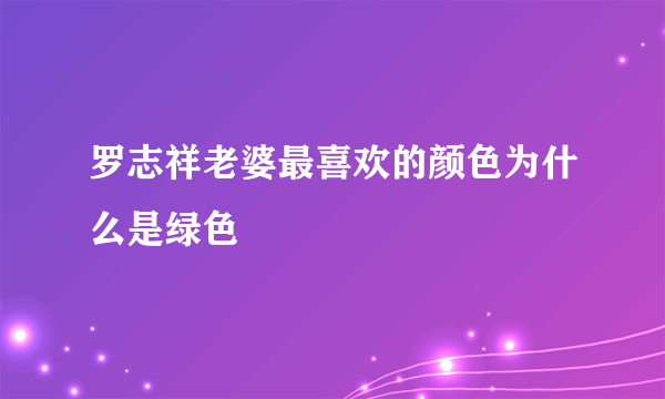 罗志祥老婆最喜欢的颜色为什么是绿色