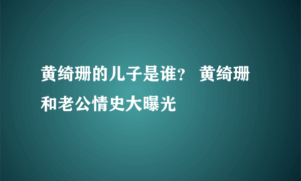 黄绮珊的儿子是谁？ 黄绮珊和老公情史大曝光