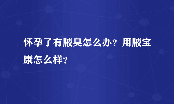 怀孕了有腋臭怎么办？用腋宝康怎么样？