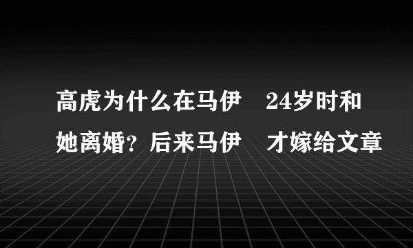 高虎为什么在马伊琍24岁时和她离婚？后来马伊琍才嫁给文章