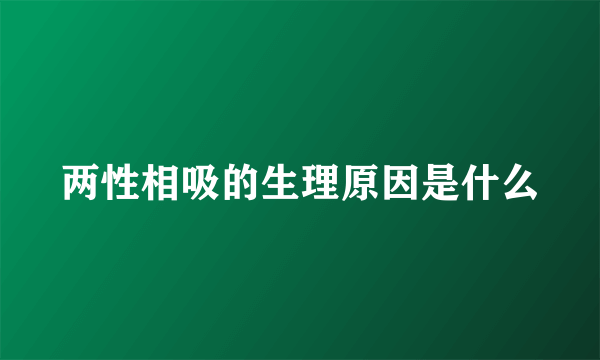 两性相吸的生理原因是什么