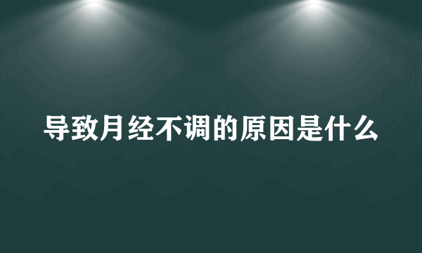 导致月经不调的原因是什么