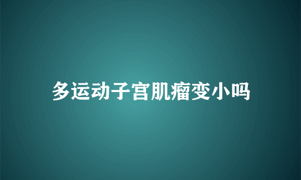 多运动子宫肌瘤变小吗