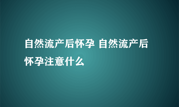 自然流产后怀孕 自然流产后怀孕注意什么