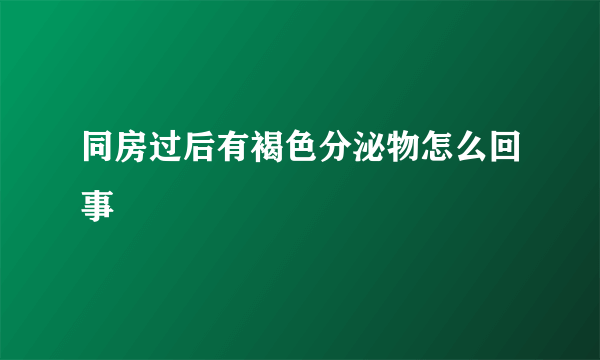 同房过后有褐色分泌物怎么回事