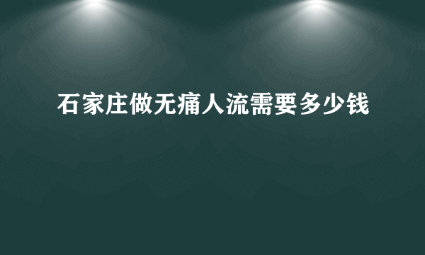 石家庄做无痛人流需要多少钱