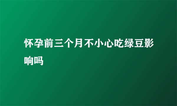 怀孕前三个月不小心吃绿豆影响吗