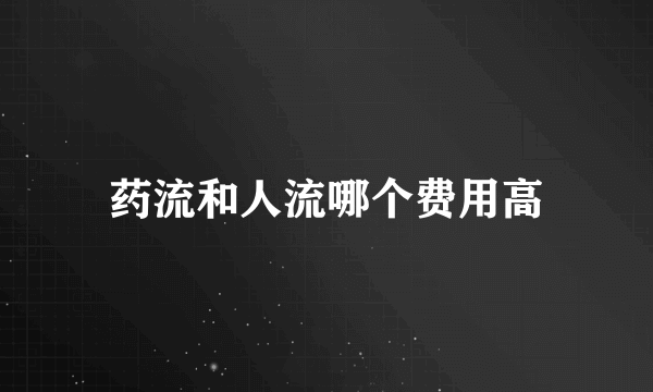 药流和人流哪个费用高