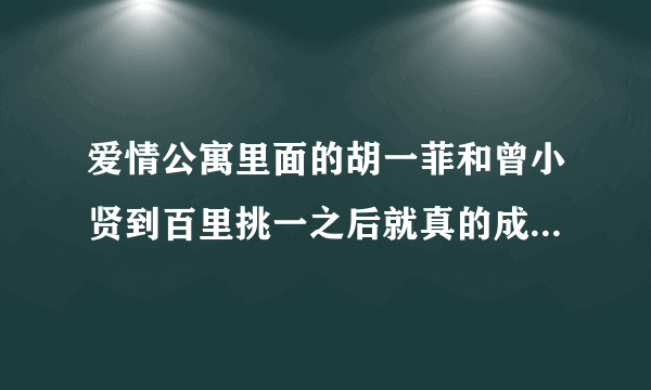 爱情公寓里面的胡一菲和曾小贤到百里挑一之后就真的成为情侣了吗？