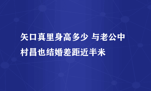 矢口真里身高多少 与老公中村昌也结婚差距近半米