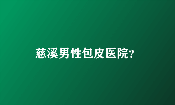 慈溪男性包皮医院？