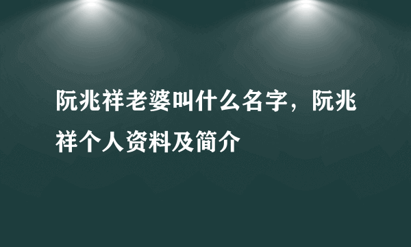 阮兆祥老婆叫什么名字，阮兆祥个人资料及简介