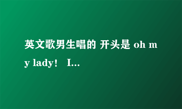 英文歌男生唱的 开头是 oh my lady！ I just ..... 高潮是 like dj