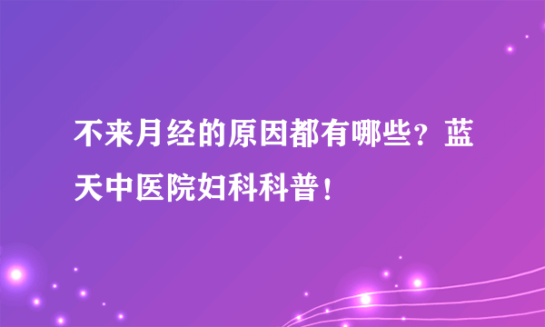 不来月经的原因都有哪些？蓝天中医院妇科科普！