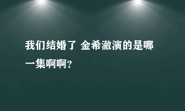 我们结婚了 金希澈演的是哪一集啊啊？